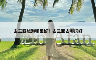 去三亚旅游哪里好？去三亚去哪玩好