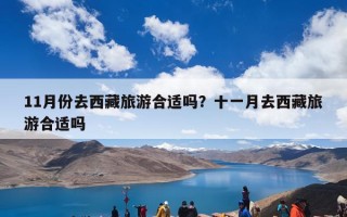 11月份去西藏旅游合适吗？十一月去西藏旅游合适吗