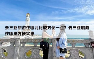 去三亚旅游住哪儿比较方便一点？去三亚旅游住哪里方便实惠