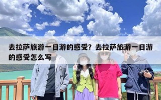 去拉萨旅游一日游的感受？去拉萨旅游一日游的感受怎么写