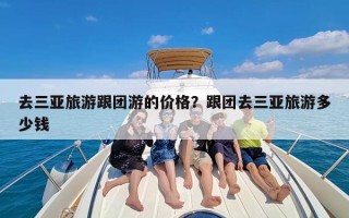 去三亚旅游跟团游的价格？跟团去三亚旅游多少钱