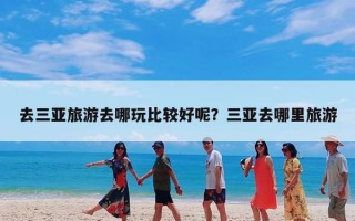 去三亚旅游去哪玩比较好呢？三亚去哪里旅游