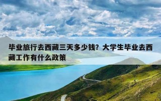 毕业旅行去西藏三天多少钱？大学生毕业去西藏工作有什么政策