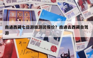 南通西藏七日游旅游团报价？南通去西藏自驾游