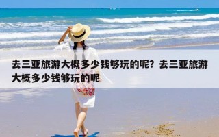 去三亚旅游大概多少钱够玩的呢？去三亚旅游大概多少钱够玩的呢