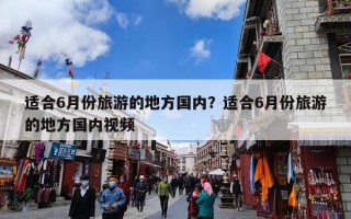 适合6月份旅游的地方国内？适合6月份旅游的地方国内视频