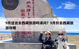 9月适合去西藏旅游吗请问？9月份去西藏旅游攻略