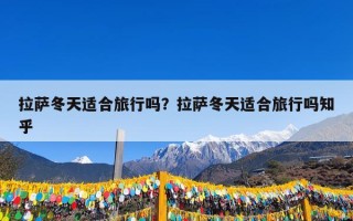 拉萨冬天适合旅行吗？拉萨冬天适合旅行吗知乎