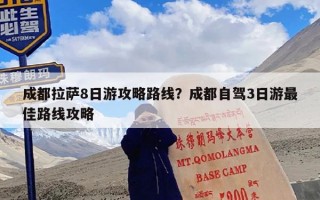 成都拉萨8日游攻略路线？成都自驾3日游最佳路线攻略