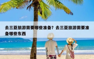 去三亚旅游需要哪些准备？去三亚旅游需要准备哪些东西