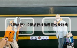 拉萨旅行？拉萨旅行社旅游报价及路线