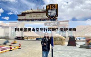 阿里墨脱山南旅行攻略？墨脱里嘎