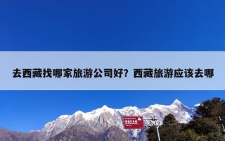 去西藏找哪家旅游公司好？西藏旅游应该去哪