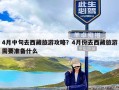 4月中旬去西藏旅游攻略？4月份去西藏旅游需要准备什么