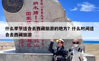 什么季节适合去西藏旅游的地方？什么时间适合去西藏旅游