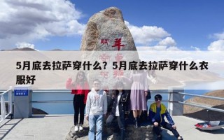 5月底去拉萨穿什么？5月底去拉萨穿什么衣服好