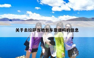 关于去拉萨当地包车靠谱吗的信息