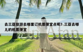 去三亚旅游去哪里订机票便宜点呢？三亚去哪儿的机票便宜