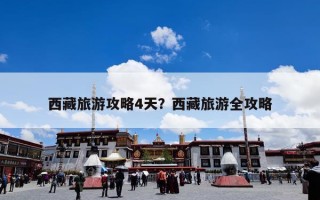 西藏旅游攻略4天？西藏旅游全攻略