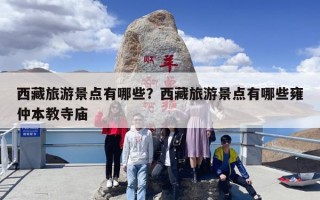 西藏旅游景点有哪些？西藏旅游景点有哪些雍仲本教寺庙