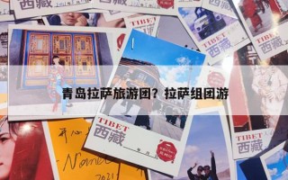 青岛拉萨旅游团？拉萨组团游