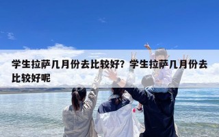 学生拉萨几月份去比较好？学生拉萨几月份去比较好呢