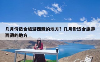 几月份适合旅游西藏的地方？几月份适合旅游西藏的地方