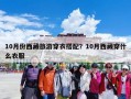 10月份西藏旅游穿衣搭配？10月西藏穿什么衣服