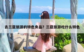 去三亚旅游的特色食品？三亚旅游吃什么特色