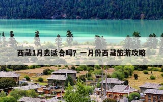 西藏1月去适合吗？一月份西藏旅游攻略