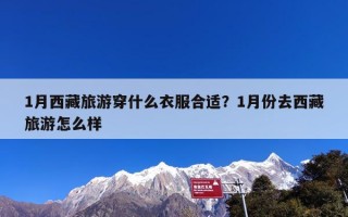 1月西藏旅游穿什么衣服合适？1月份去西藏旅游怎么样