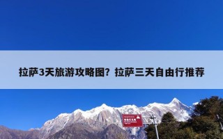 拉萨3天旅游攻略图？拉萨三天自由行推荐