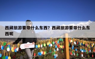 西藏旅游要带什么东西？西藏旅游要带什么东西呢