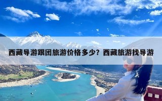 西藏导游跟团旅游价格多少？西藏旅游找导游