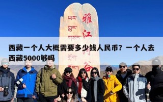 西藏一个人大概需要多少钱人民币？一个人去西藏5000够吗