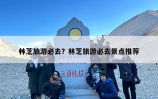 林芝旅游必去？林芝旅游必去景点推荐