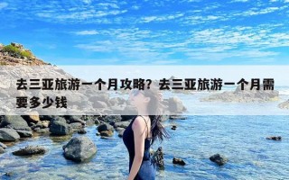 去三亚旅游一个月攻略？去三亚旅游一个月需要多少钱