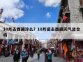 10月去西藏冷么？10月底去西藏天气适合吗