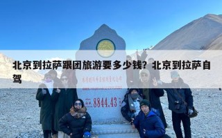 北京到拉萨跟团旅游要多少钱？北京到拉萨自驾