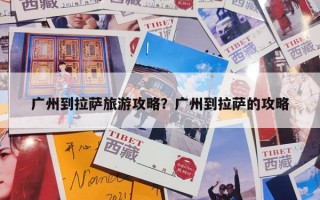 广州到拉萨旅游攻略？广州到拉萨的攻略