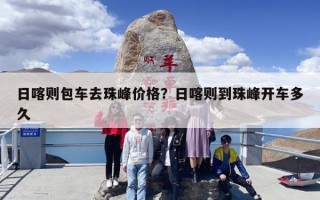 日喀则包车去珠峰价格？日喀则到珠峰开车多久