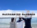 黄山出发去西藏7日游？黄山到西藏机票