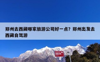 郑州去西藏哪家旅游公司好一点？郑州出发去西藏自驾游