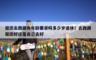 报团去西藏有年龄要求吗多少岁退休？去西藏报团好还是自己去好