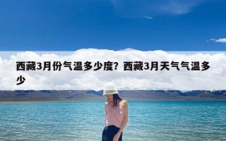 西藏3月份气温多少度？西藏3月天气气温多少