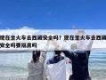 现在坐火车去西藏安全吗？现在坐火车去西藏安全吗要隔离吗