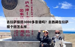 去拉萨报团3000多靠谱吗？去西藏在拉萨报个团怎么样