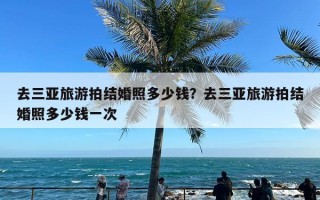 去三亚旅游拍结婚照多少钱？去三亚旅游拍结婚照多少钱一次