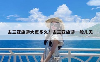 去三亚旅游大概多久？去三亚旅游一般几天