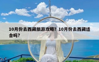 10月份去西藏旅游攻略？10月份去西藏适合吗?